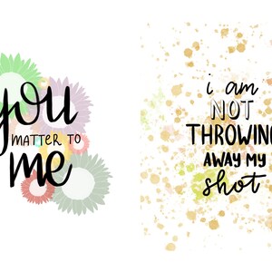 May include: Two inspirational quotes on a white background. The first quote says "You matter to me" with colorful flowers surrounding the text. The second quote says "I am not throwing away my shot" with a gold watercolor background.