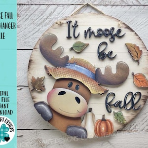 May include: A round wooden door hanger with a moose wearing a straw hat and the words "It moose be fall." The design includes fall leaves and pumpkins. The text "Moose Fall Door Hanger File" is on the left.