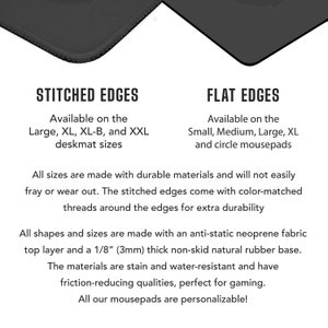 May include: Image showing two types of desk mats and mousepads: stitched edges and flat edges. The stitched edge desk mats are available in Large, XL, XL-B, and XXL sizes. Flat edge mousepads are available in Small, Medium, Large, XL, and circle sizes.