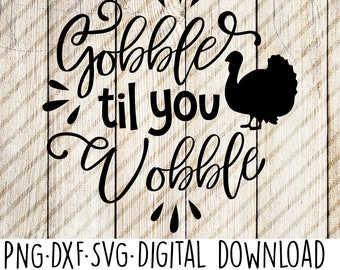 Gobble till you Wobble SVG File, svg dxf png file, instant download svg, turkey svg, silhouette cricut cut files, thanksgiving svg, holiday