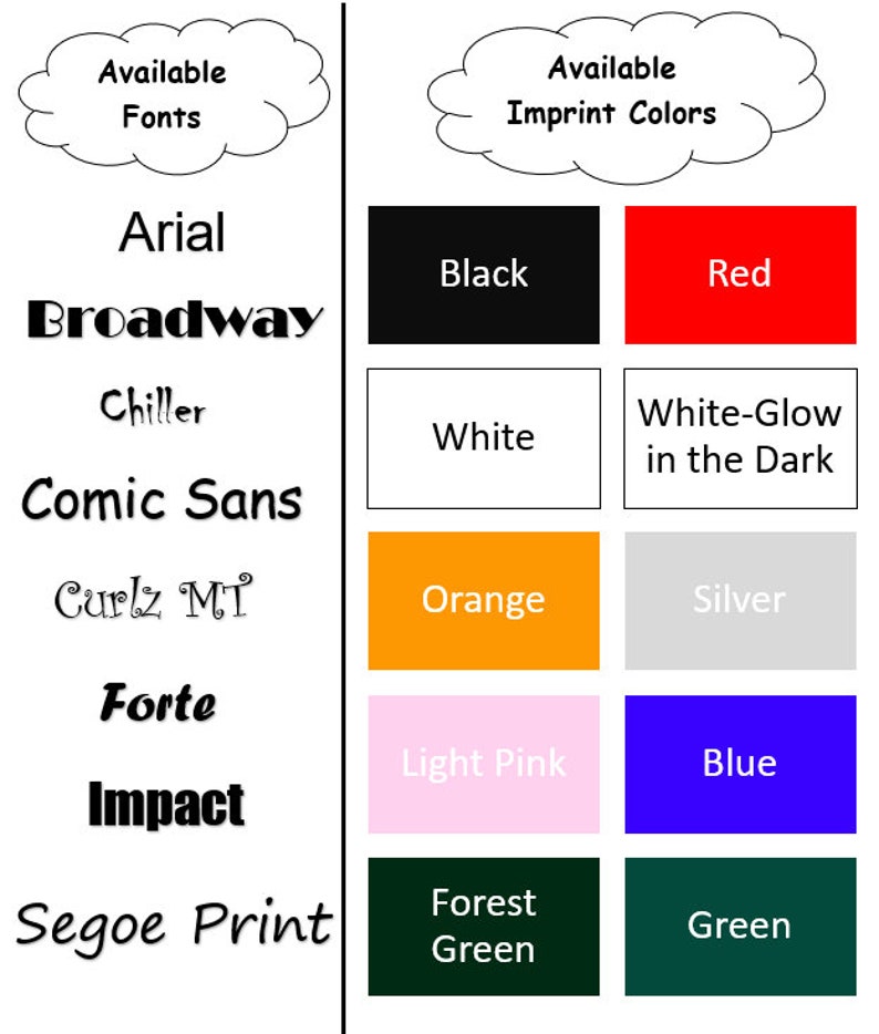 May include: A chart showing available fonts and imprint colors for a product. The fonts listed are Arial, Broadway, Chiller, Comic Sans, Curlz MT, Forte, Impact, and Segoe Print. The imprint colors listed are Black, Red, White, White-Glow in the Dark, Orange, Silver, Light Pink, Blue, Forest Green, and Green.