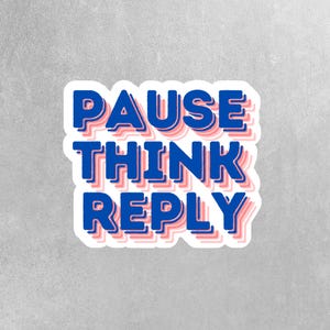 May include: A sticker with the words "PAUSE THINK REPLY" in blue letters with a pink outline. The words are stacked on top of each other.