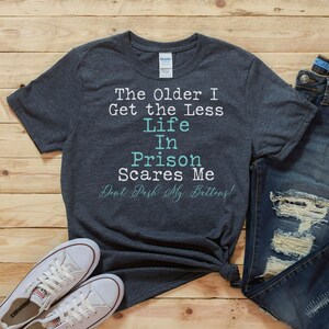 The Older I Get The Less Life in Prison Scares Me T-Shirt Gift for Dad Mom Grandpa Grandma Funny Shirt Christmas Gift for Him Her