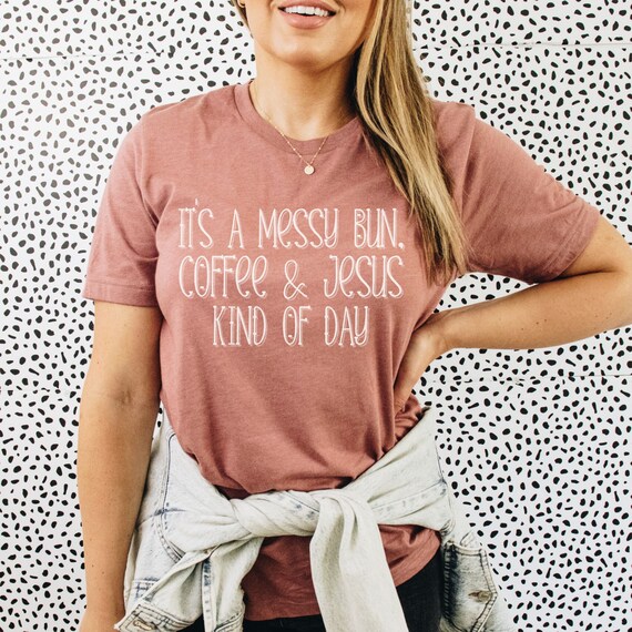 It's A Messy Bun & Jesus Kind Of Day Funny Christian Tshirt It's A Messy Bun & Jesus Kind Of Day Funny Christian Tshirt