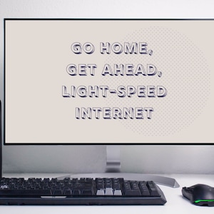 Puede incluir: Un monitor de computadora con un fondo blanco y texto negro que dice "Go Home, Get Ahead, Light-Speed Internet". El monitor está en un escritorio blanco con un teclado negro y un ratón verde.