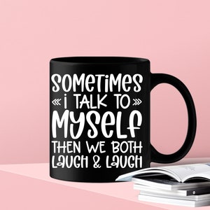 May include: Black coffee mug with white text that reads "Sometimes I talk to myself then we both laugh & laugh".