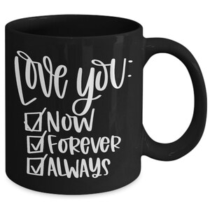 May include: Black ceramic coffee mug with white text that reads "Love you: Now, Forever, Always" with checkmarks next to each word.
