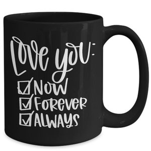 May include: Black ceramic coffee mug with white text that reads "Love you: Now, Forever, Always" with checkmarks next to each word.
