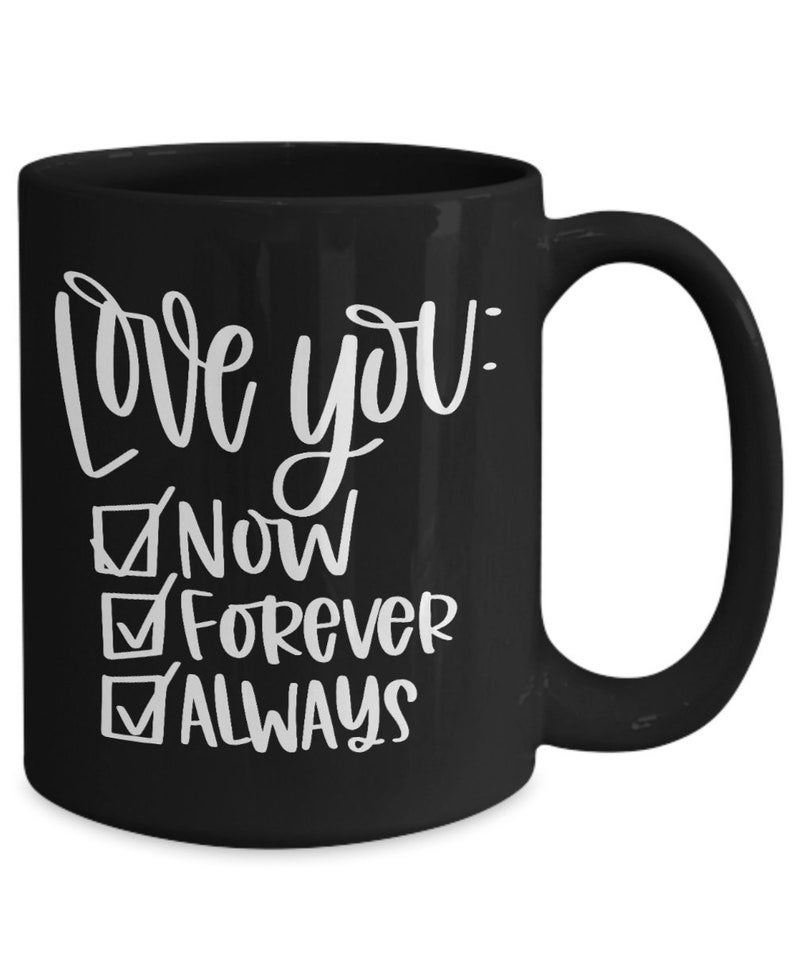 May include: Black ceramic coffee mug with white text that reads "Love you: Now, Forever, Always" with checkmarks next to each word.