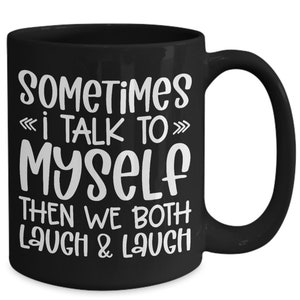 May include: Black coffee mug with white text that reads "Sometimes I talk to myself then we both laugh & laugh".