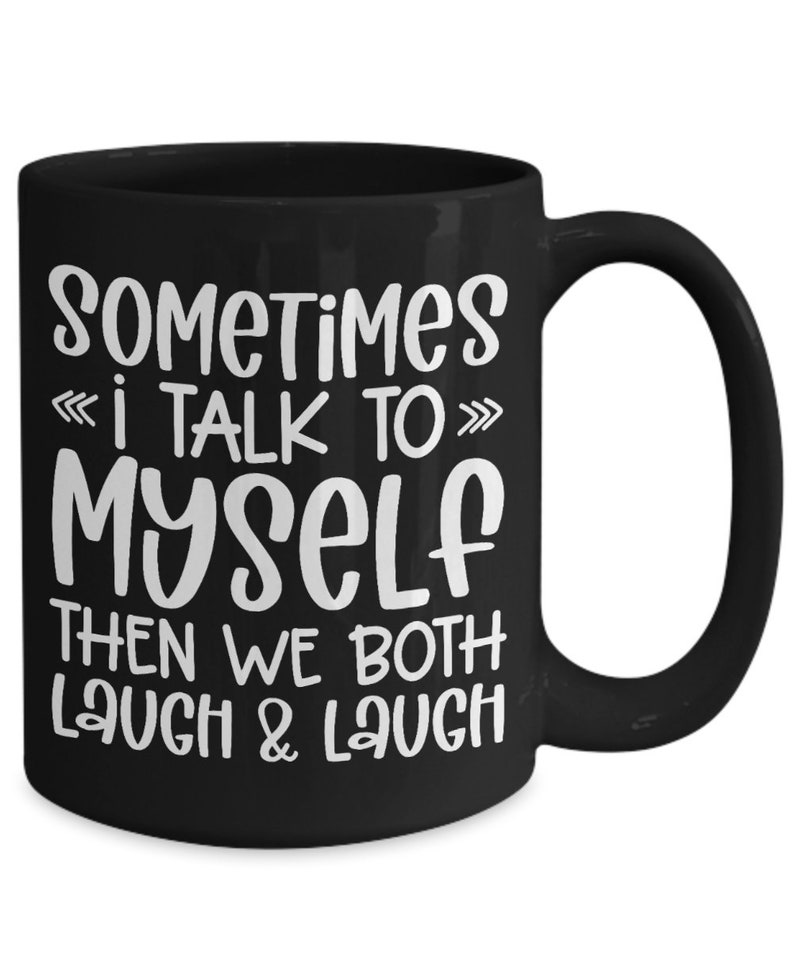 May include: Black coffee mug with white text that reads "Sometimes I talk to myself then we both laugh & laugh".