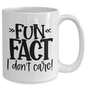 Fun Fact I Don&#39;t Care - Funny Sarcastic Coffee Mug For Work or Home