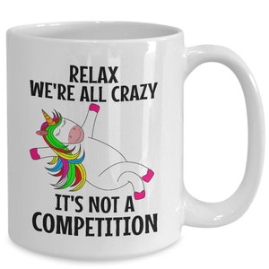 Funny unicorn mug - relax we&#39;re all crazy it&#39;s not a competition - work, friends, co-workers, colleagues, family, cray cray