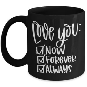 May include: Black coffee mug with white text that reads "Love you: Now, Forever, Always" with checkmarks next to each word.