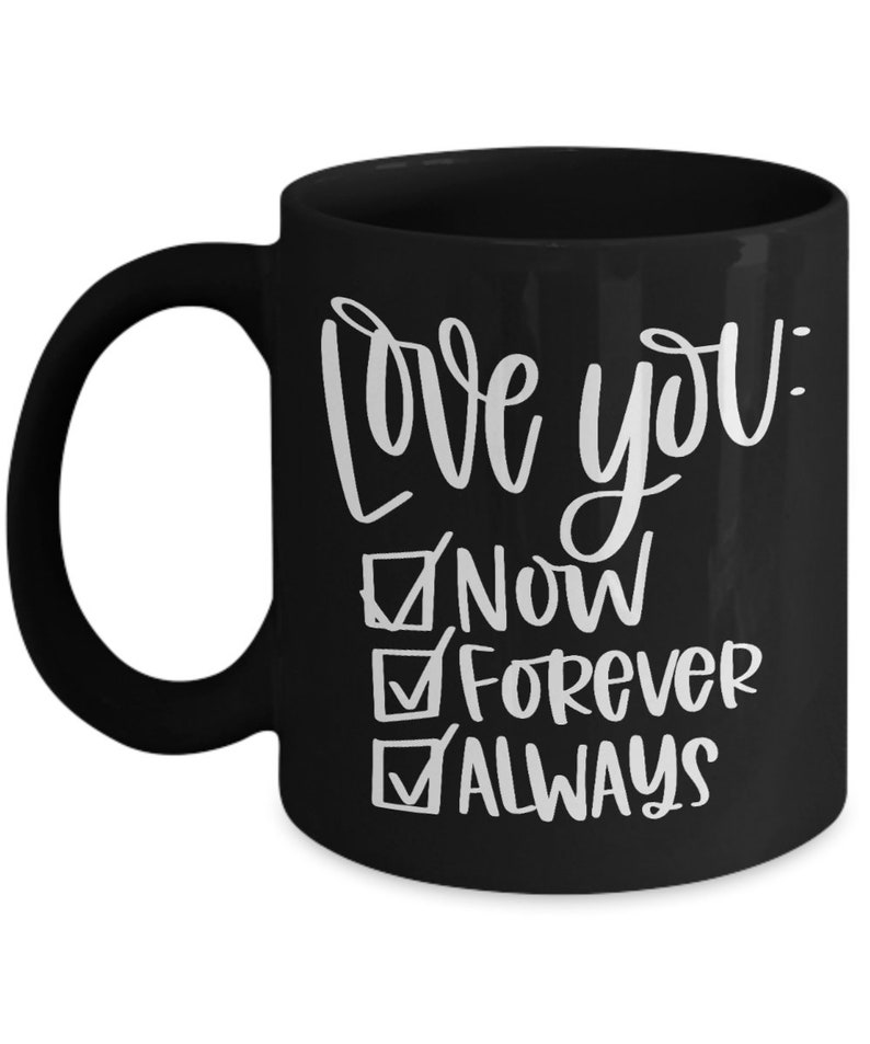 May include: Black coffee mug with white text that reads "Love you: Now, Forever, Always" with checkmarks next to each word.