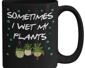 Funny Gardening Gift, Gardner Coffee Mug, Sometimes I Wet My Plants, Greenhouse Mug