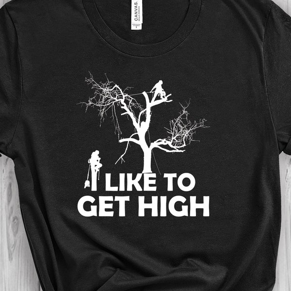 I Like To Get High T-Shirt, Arborist Funny Shirt, Arborist Gift, Lumberjack Shirt, Tree Surgeon Shirt, Arborist Sweatshirt, Arborist Hoodie