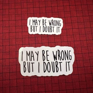 May include: Two white stickers with black text on a red background. The text on the stickers reads "I may be wrong but I doubt it".