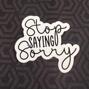 Stop Saying Sorry Sticker | Inspiring Sticker | Water Bottle Sticker, Laptop Sticker, Vinyl Sticker