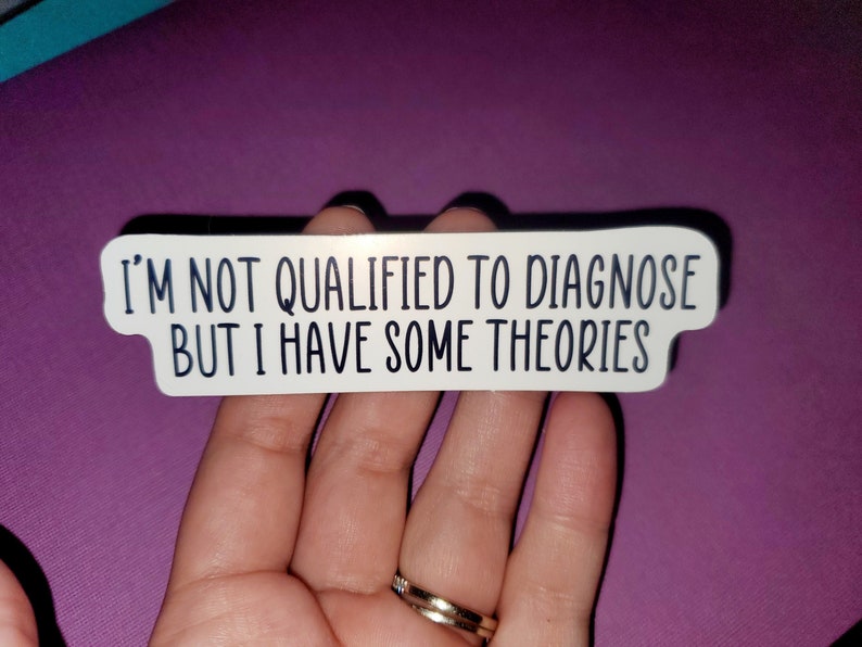 May include: White sticker with black text that reads "I'm not qualified to diagnose but I have some theories".