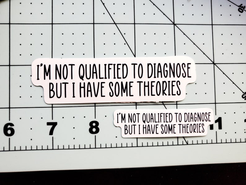 May include: Two white stickers with black text. The text on the stickers reads "I'm not qualified to diagnose but I have some theories".