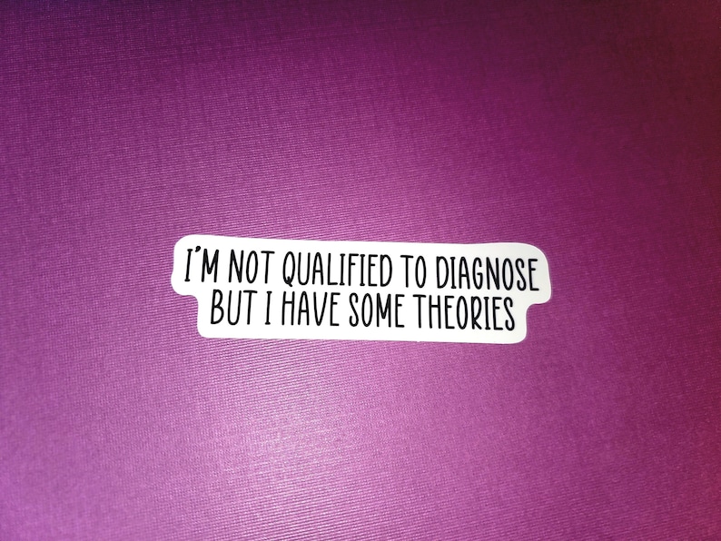 May include: White sticker with black text that reads "I'm not qualified to diagnose but I have some theories."