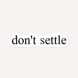 May include: Black and white text on a white background that reads "don't settle".