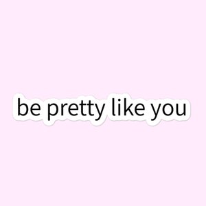 Be Pretty Like You Sticker, Body Positivity, Self-Love Bubble-Free Stickers