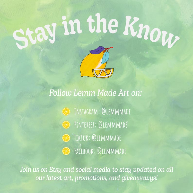 Puede incluir: Un gr&aacute;fico verde y amarillo con el texto "Stay in the Know" y un lim&oacute;n de dibujos animados. El texto "Follow Lemm Made Art on:" est&aacute; debajo del lim&oacute;n. Los identificadores de redes sociales se enumeran debajo del texto: Instagram: @LEMMMADE, Pinterest: @LEMMMADE, TikTok: @LEMMMADE, Facebook: @LEMMMADE. El texto "Join us on Etsy and social media to stay updated on all our latest art, promotions, and giveaways!" est&aacute; en la parte inferior del gr&aacute;fico.
