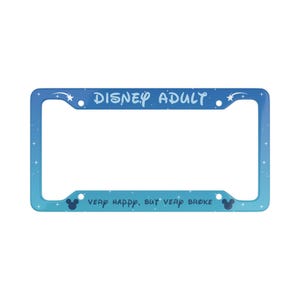 May include: A blue and teal license plate frame with the words "DISNEY ADULT" at the top. The bottom of the frame reads "VERY HAPPY, BUT VERY BROKE" with Mickey Mouse silhouettes on each side. The frame has a starry design.
