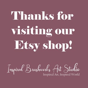May include: A maroon background with white text that reads "Thanks for visiting our Etsy shop!" in a bold, serif font. Below, in a script font, is "Inspired Brushworks Art Studio" and "Inspired Art, Inspired World."
