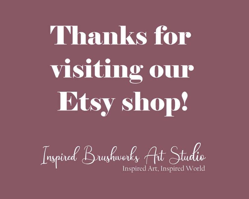 May include: A maroon background with white text that reads "Thanks for visiting our Etsy shop!" in a bold, serif font. Below, in a script font, is "Inspired Brushworks Art Studio" and "Inspired Art, Inspired World."