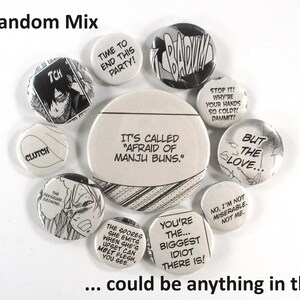 May include: A collection of round, black and white buttons with various text and images from a manga comic book. The text on the buttons includes "Time to end this party!" "It's called "Afraid of Manju Buns." "Stop it! Why're your hands so cold?! Dammit!" "But the love..." "You're the... biggest idiot there is!" "No, I'm not miserable. Not me." and "The spores she emits when she's upset can melt flesh, you see."