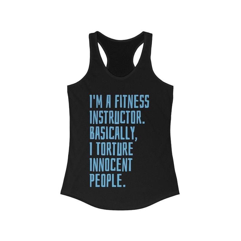 May include: Black racerback tank top with the text "I'M A FITNESS INSTRUCTOR. BASICALLY, I TORTURE INNOCENT PEOPLE." in light blue block letters. The tank top has a scoop neck and a racerback design.