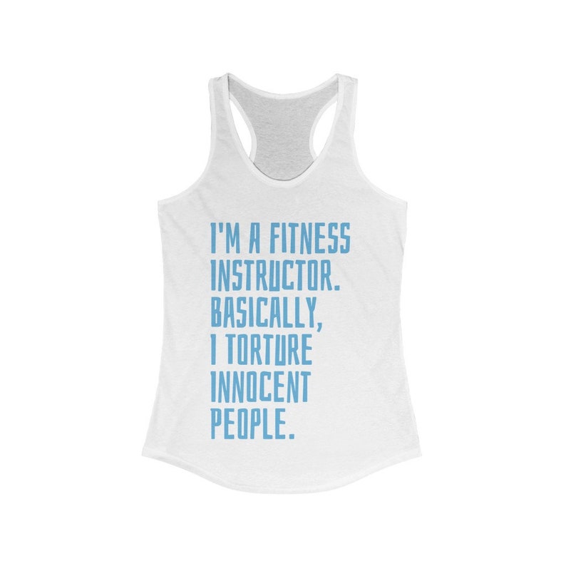 May include: White racerback tank top with the text "I'M A FITNESS INSTRUCTOR. BASICALLY, I TORTURE INNOCENT PEOPLE." in light blue. The tank top has a scoop neck and a racerback design.