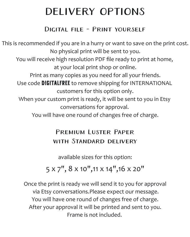 May include: Text explaining the delivery options for a digital file or a printed photo. The digital file is a high resolution PDF that can be printed at home or at a local print shop. The printed photo is available in sizes 5x7 inches, 8x10 inches, 11x14 inches, and 16x20 inches. The printed photo is printed on premium luster paper and includes one round of changes free of charge.