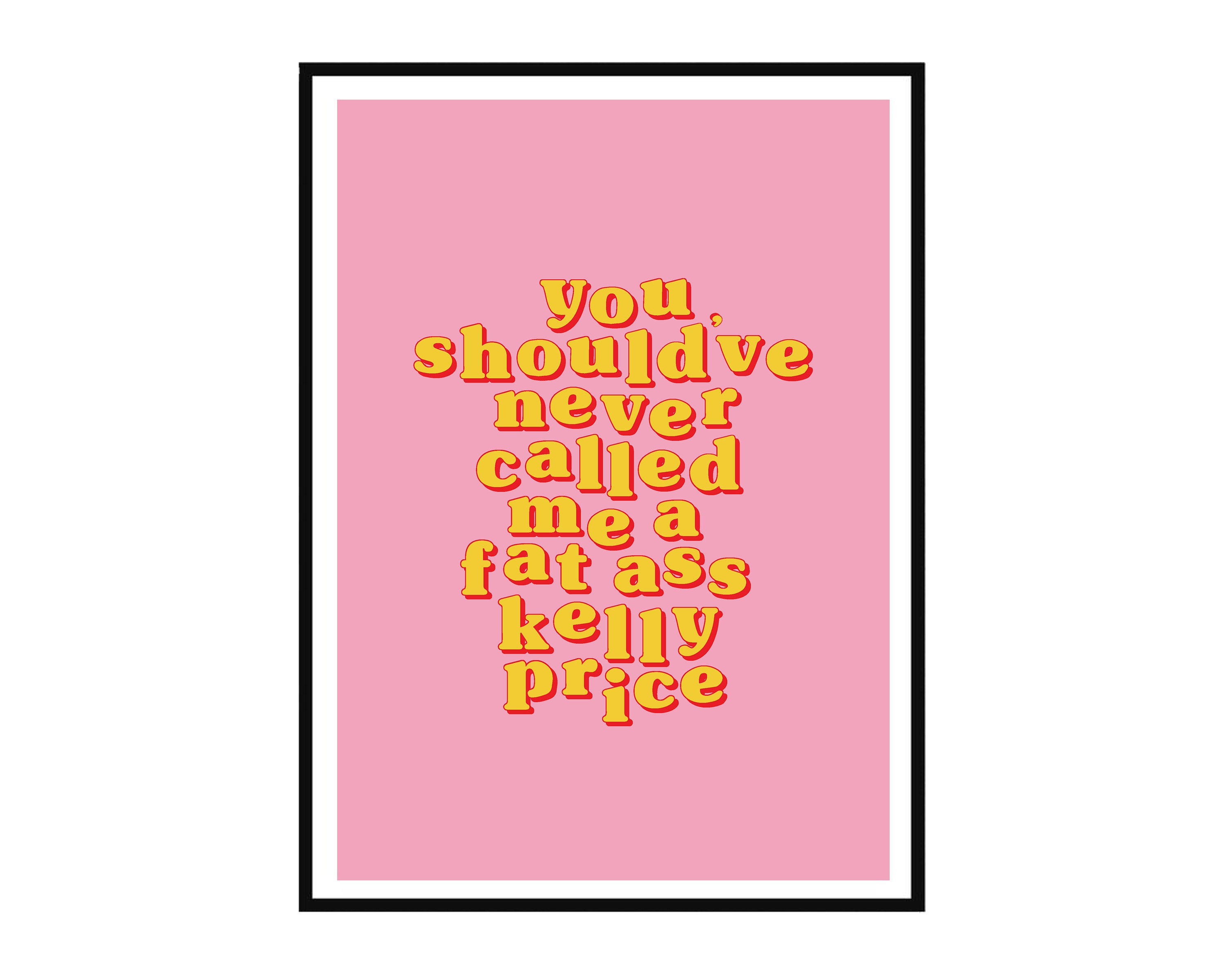 Catfish Fat Ass Kelly Price Print A4, A5 Quote Wall Art TV Show MTV