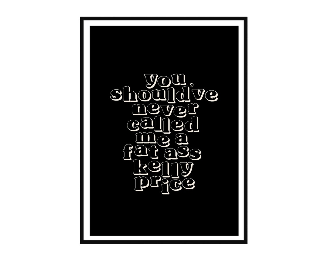 Catfish Fat Ass Kelly Price Print A4, A5 Quote Wall Art TV Show MTV