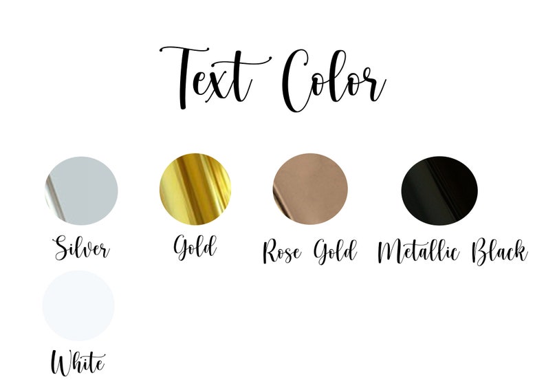 May include: Image displaying text color options: Silver, Gold, Rose Gold, Metallic Black, and White. Each color is represented by a small circle with the color name written below it in a cursive font. The text "Text Color" is written above the circles.