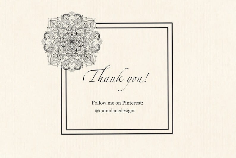 May include: A black and white mandala design with a decorative frame. The text inside the frame reads "Thank you!" and "Follow me on Pinterest: @quinnlanedesigns".