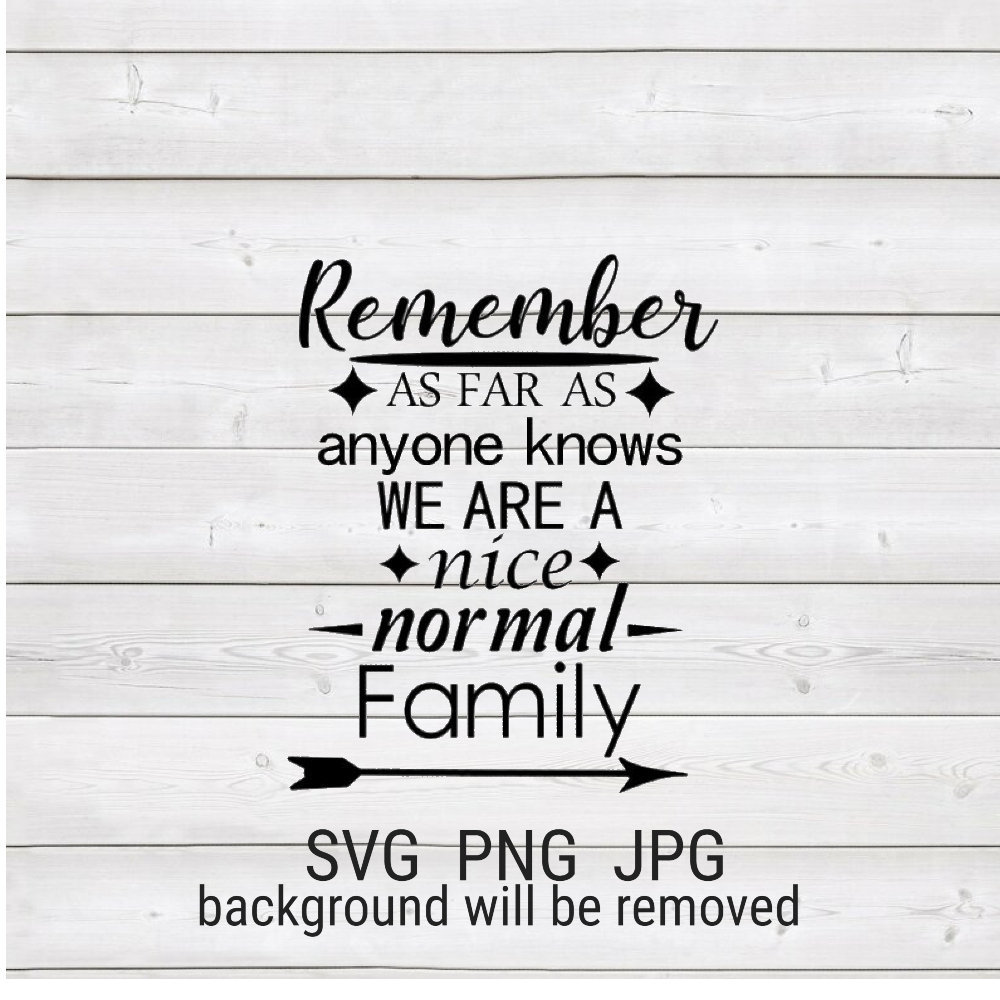 Remember as far as anyone knows we are a nice normal Family Sign Silhouette Download SVG Cut File, JPEG Printable, PNG Transparent