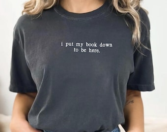 Comfort Colors I Put My Book Down to Be Here T-Shirt - Tee for Book Lovers - Bookish Shirt - Funny Reading Shirt - Gift for Readers