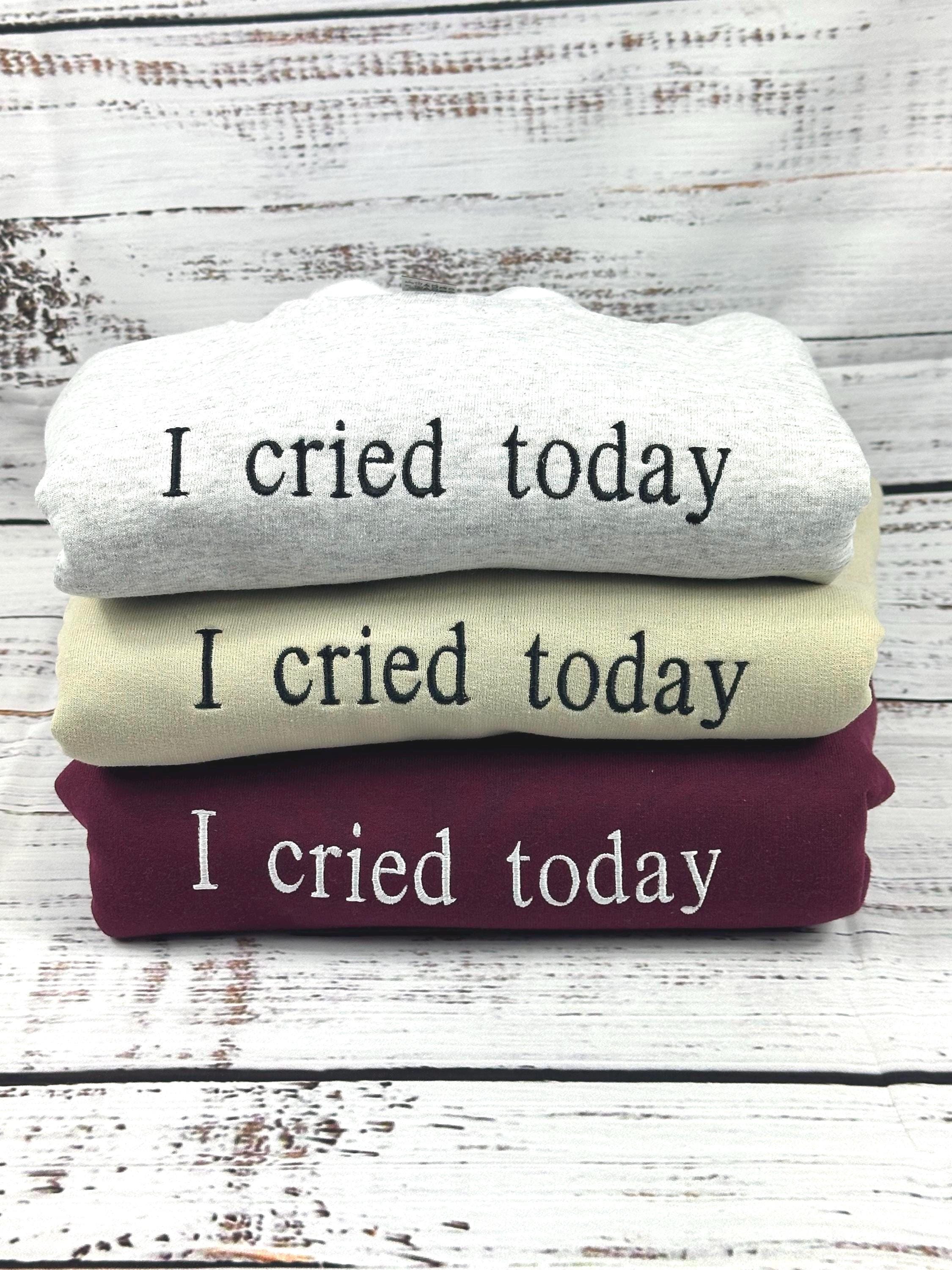 I Cried Today Embroidered Shirt - Funny Mental Health Shirt - Relatable Humor Apparel - Emotional Support Tee - Unique Handmade Gift