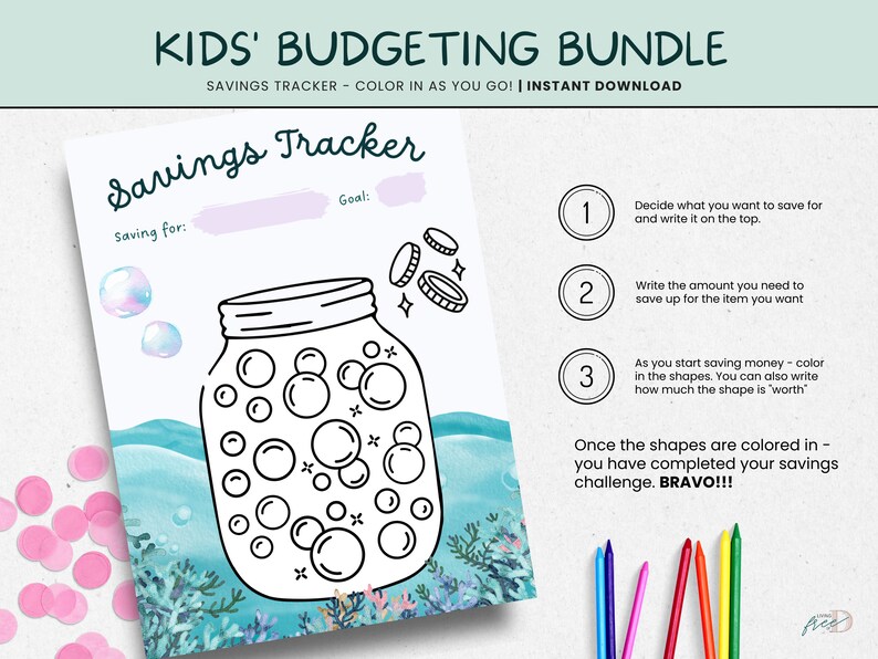 May include: A printable savings tracker for kids. The tracker features a jar with bubbles to color in as you save money. The instructions are: 1. Decide what you want to save for and write it on the top. 2. Write the amount you need to save up for the item you want. 3. As you start saving money - color in the shapes. You can also write how much the shape is "worth". Once the shapes are colored in - you have completed your savings challenge. BRAVO!!!