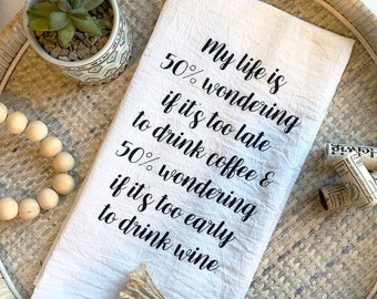 Flour Sack Towel—My life is 50 percent wondering if it is too late to drink coffee & 50 percent wondering if it is too early to drink wine.