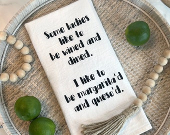 Flour Sack Towel—Some ladies like to be wined and dined. I like to be margarita's and queso'd.