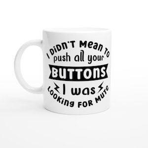 Funny Coffee Mug: I Didn&#39;t Mean To Push Your Buttons - 11oz Ceramic