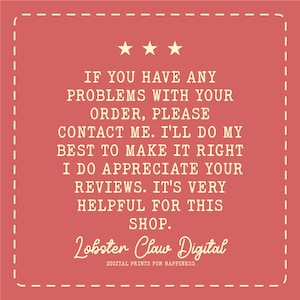 May include: A red square with a white dashed border contains text. The text reads: "IF YOU HAVE ANY PROBLEMS WITH YOUR ORDER, PLEASE CONTACT ME. I'LL DO MY BEST TO MAKE IT RIGHT. I DO APPRECIATE YOUR REVIEWS. IT'S VERY HELPFUL FOR THIS SHOP." The shop name "Lobster Claw Digital" is also displayed.