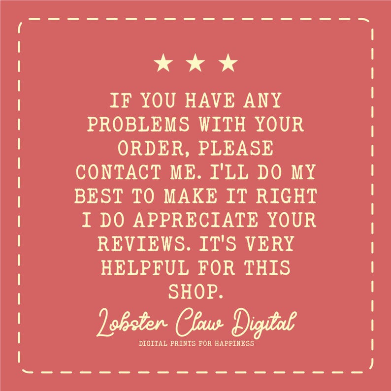 May include: A red square with a white dashed border contains text. The text reads: "IF YOU HAVE ANY PROBLEMS WITH YOUR ORDER, PLEASE CONTACT ME. I'LL DO MY BEST TO MAKE IT RIGHT. I DO APPRECIATE YOUR REVIEWS. IT'S VERY HELPFUL FOR THIS SHOP." The shop name "Lobster Claw Digital" is also displayed.