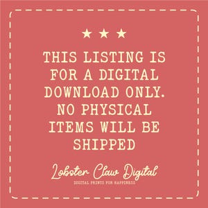 May include: A square, coral-colored graphic with a dashed white border and three gold stars at the top. Text in a serif font reads: "THIS LISTING IS FOR A DIGITAL DOWNLOAD ONLY. NO PHYSICAL ITEMS WILL BE SHIPPED." The graphic includes the text "Lobster Claw Digital" and "DIGITAL PRINTS FOR HAPPINESS."